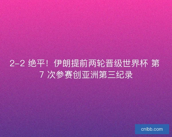 2-2 绝平！伊朗提前两轮晋级世界杯 第 7 次参赛创亚洲第三纪录