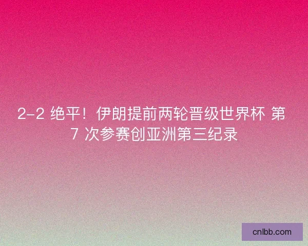 2-2 绝平！伊朗提前两轮晋级世界杯 第 7 次参赛创亚洲第三纪录