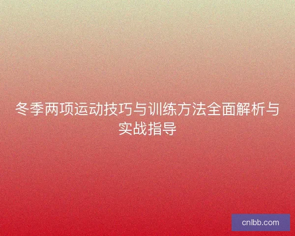 冬季两项运动技巧与训练方法全面解析与实战指导